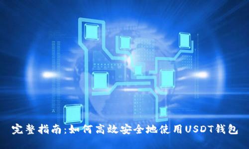 完整指南:如何高效安全地使用USDT钱包