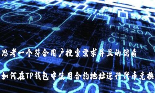 思考一个符合用户搜索需求并且的优质

如何在TP钱包中使用合约地址进行代币兑换