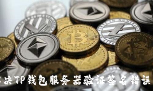 如何解决TP钱包服务器验证签名错误的问题