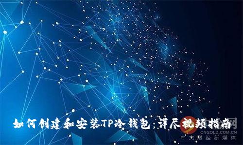 如何创建和安装TP冷钱包:详尽视频指南