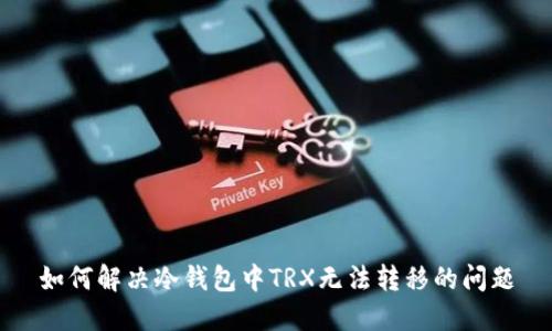 如何解决冷钱包中TRX无法转移的问题