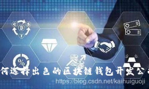 如何选择出色的区块链钱包开发公司?