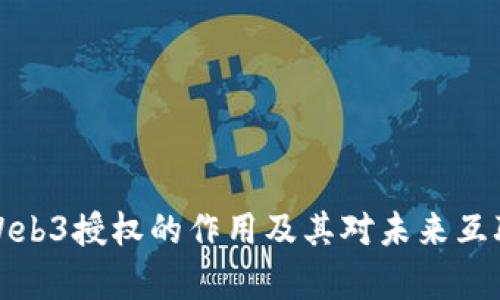 深入解析Web3授权的作用及其对未来互联网的影响