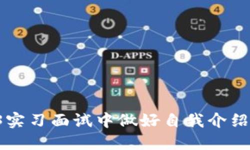 如何在Web3实习面试中做好自我介绍:技巧与示例