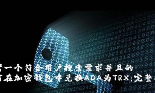 思考一个符合用户搜索需求并且的  
如何在加密钱包中兑换ADA为TRX：完整指南
