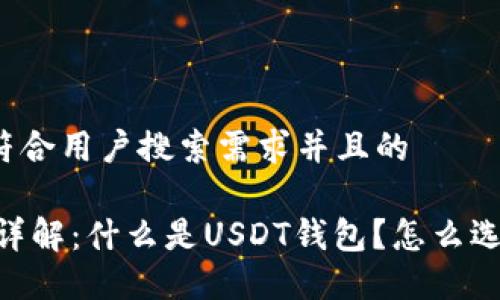思考一个符合用户搜索需求并且的

USDT钱包详解：什么是USDT钱包？怎么选择和使用？