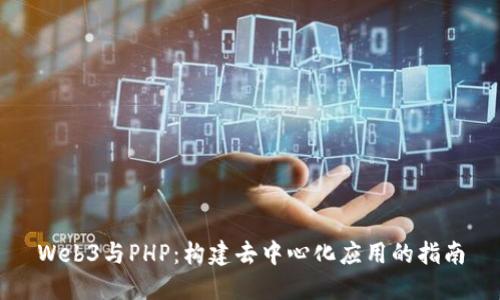 Web3与PHP:构建去中心化应用的指南