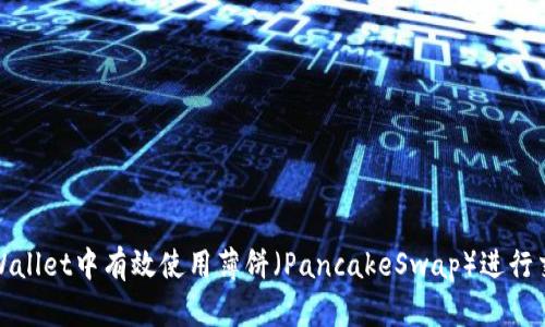 如何在tpWallet中有效使用薄饼(PancakeSwap)进行交易与投资